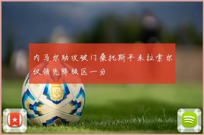内马尔助攻破门桑托斯平米拉索尔仅领先降级区一分