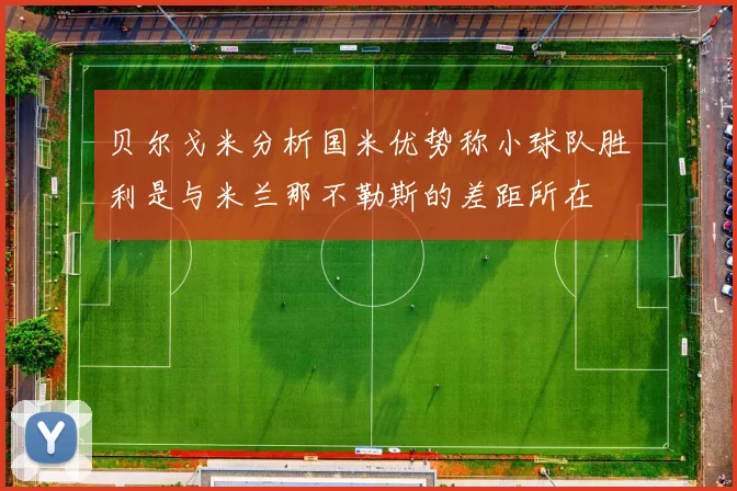 贝尔戈米分析国米优势称小球队胜利是与米兰那不勒斯的差距所在