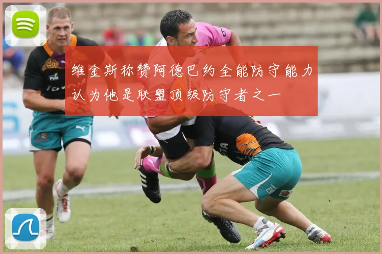 维金斯称赞阿德巴约全能防守能力认为他是联盟顶级防守者之一