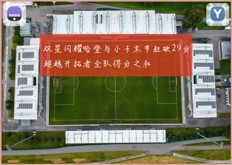 双星闪耀哈登与小卡末节狂砍29分超越开拓者全队得分之和