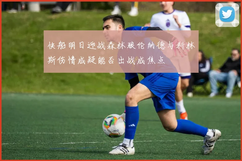 快船明日迎战森林狼伦纳德与科林斯伤情成疑能否出战成焦点