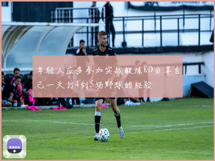 年轻人应多参加实战锻炼KD分享自己一天打4到5场野球的经验