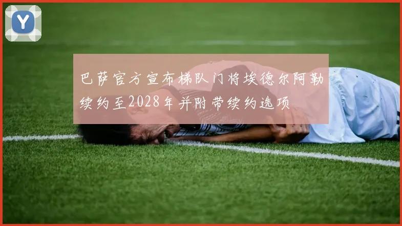 巴萨官方宣布梯队门将埃德尔阿勒续约至2028年并附带续约选项