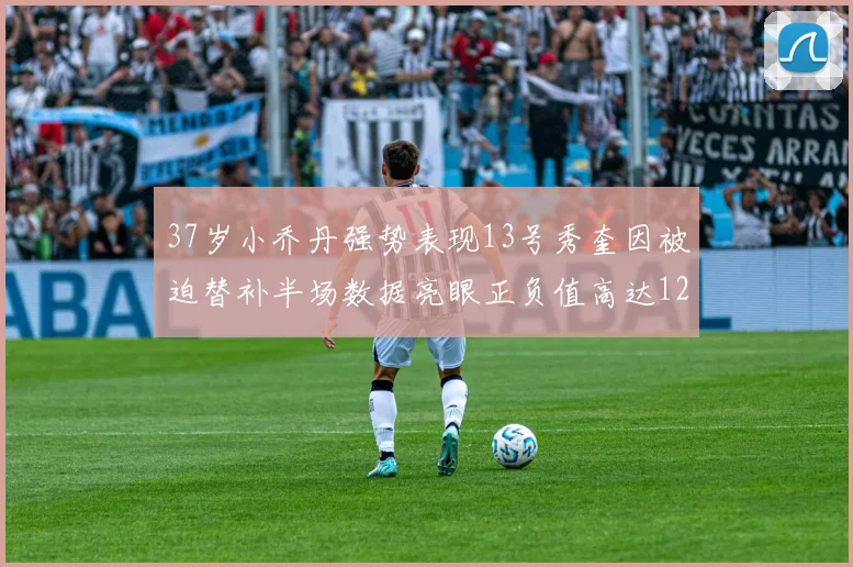 37岁小乔丹强势表现13号秀奎因被迫替补半场数据亮眼正负值高达12