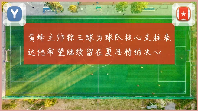 黄蜂主帅称三球为球队核心支柱表达他希望继续留在夏洛特的决心