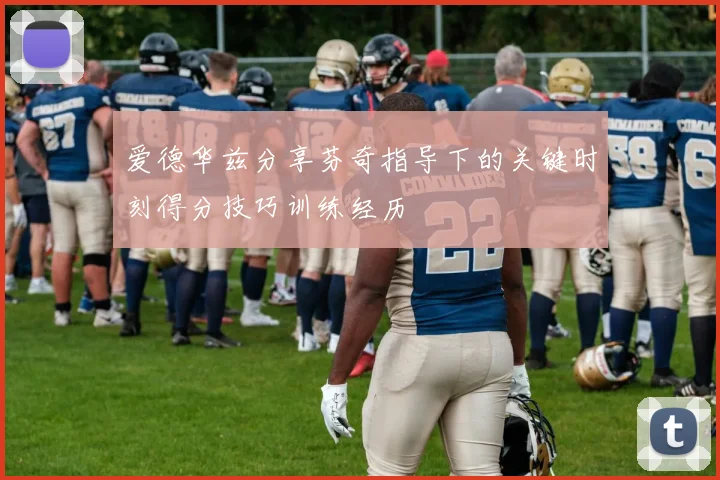 爱德华兹分享芬奇指导下的关键时刻得分技巧训练经历
