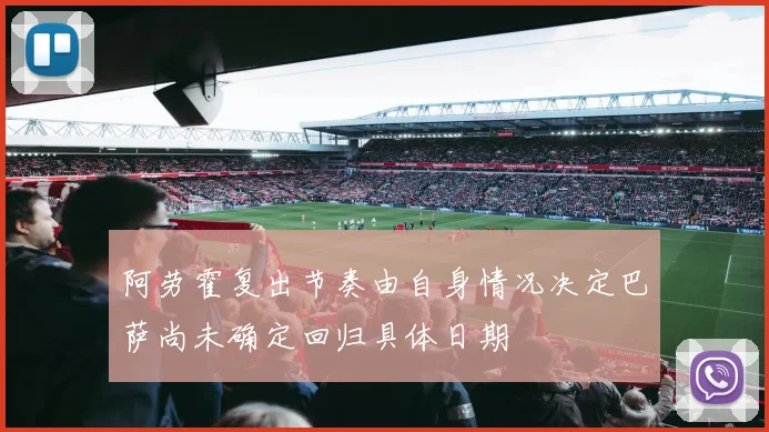 阿劳霍复出节奏由自身情况决定巴萨尚未确定回归具体日期