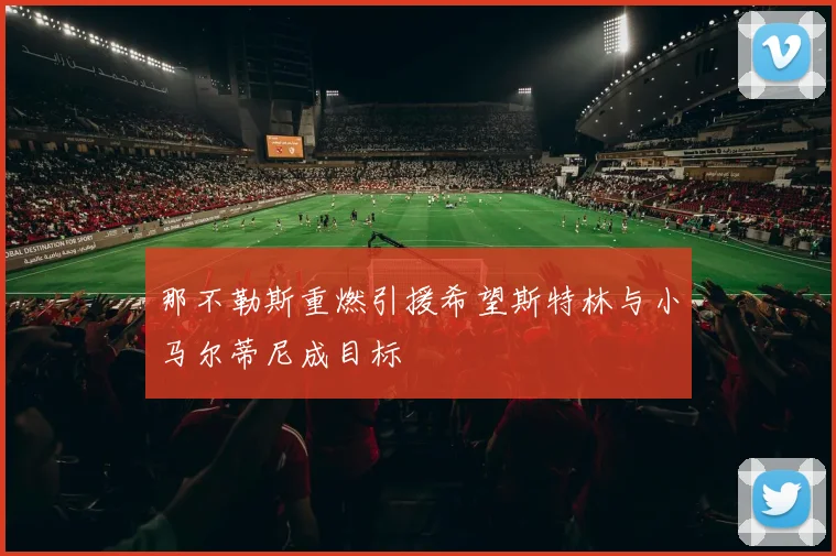 那不勒斯重燃引援希望斯特林与小马尔蒂尼成目标