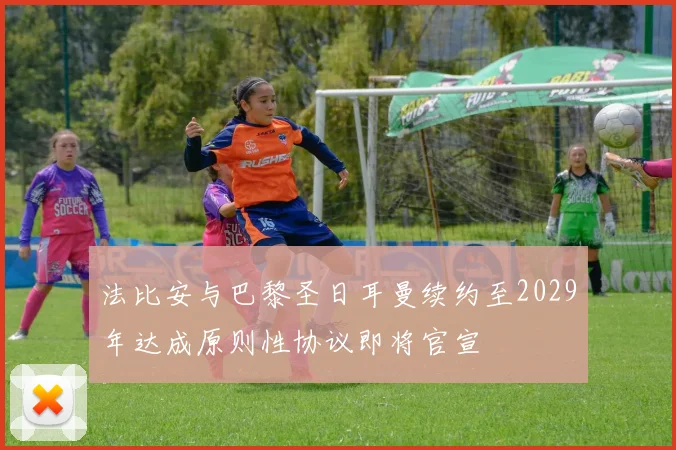 法比安与巴黎圣日耳曼续约至2029年达成原则性协议即将官宣