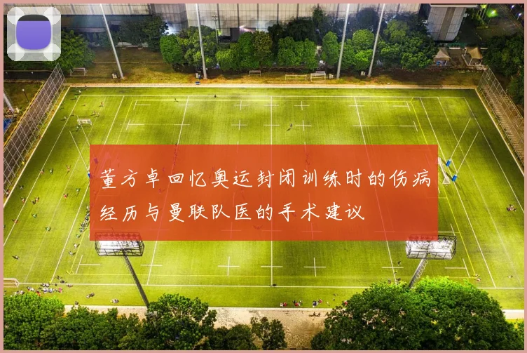 董方卓回忆奥运封闭训练时的伤病经历与曼联队医的手术建议
