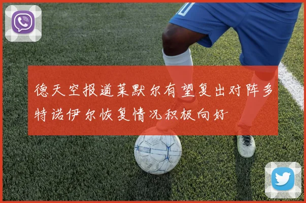 德天空报道莱默尔有望复出对阵多特诺伊尔恢复情况积极向好