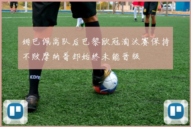 姆巴佩离队后巴黎欧冠淘汰赛保持不败摩纳哥却始终未能晋级