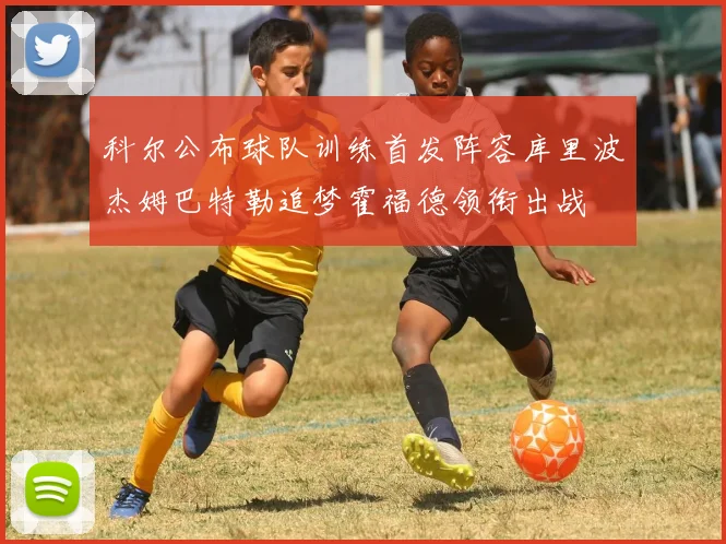 科尔公布球队训练首发阵容库里波杰姆巴特勒追梦霍福德领衔出战