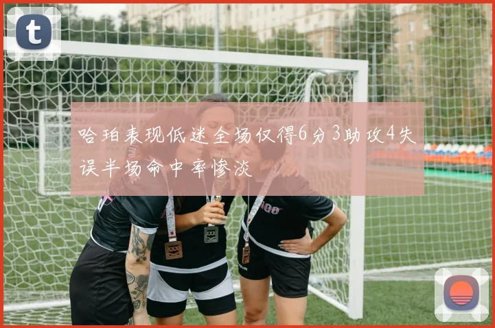 哈珀表现低迷全场仅得6分3助攻4失误半场命中率惨淡