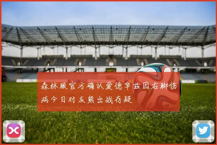 森林狼官方确认爱德华兹因右脚伤病今日对灰熊出战存疑